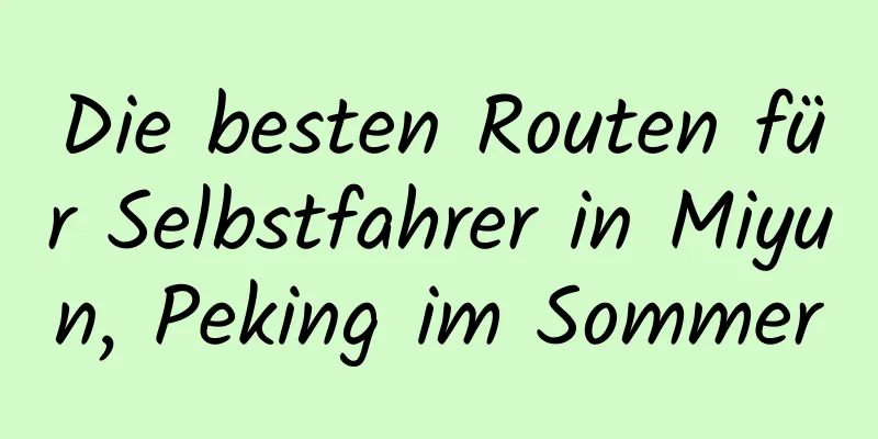 Die besten Routen für Selbstfahrer in Miyun, Peking im Sommer