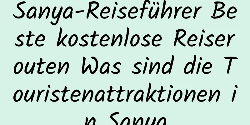 Sanya-Reiseführer Beste kostenlose Reiserouten Was sind die Touristenattraktionen in Sanya