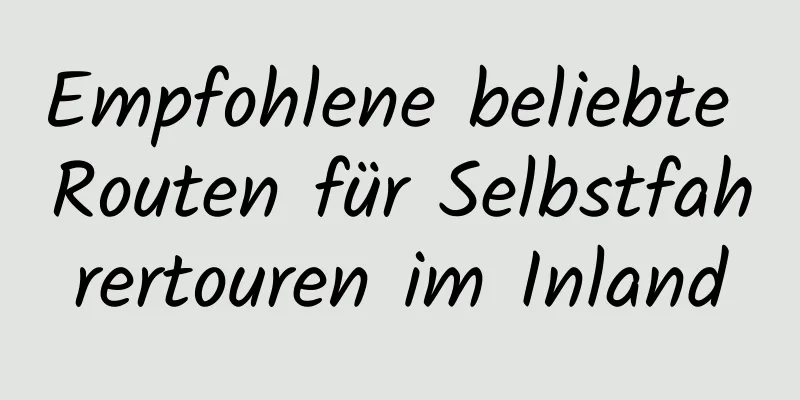 Empfohlene beliebte Routen für Selbstfahrertouren im Inland