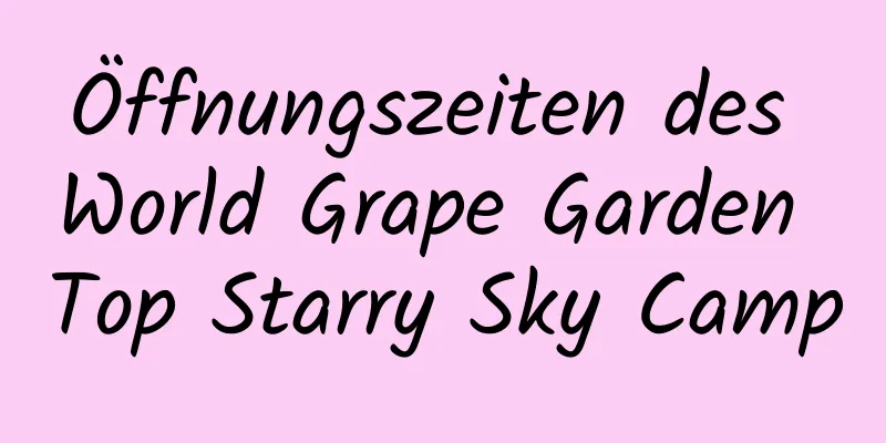 Öffnungszeiten des World Grape Garden Top Starry Sky Camp