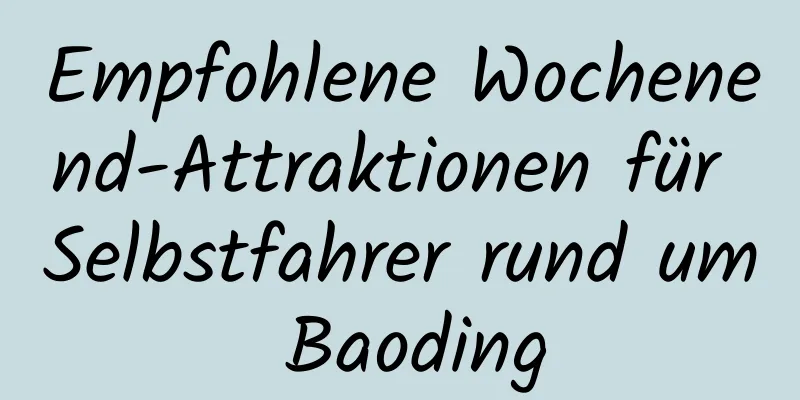 Empfohlene Wochenend-Attraktionen für Selbstfahrer rund um Baoding