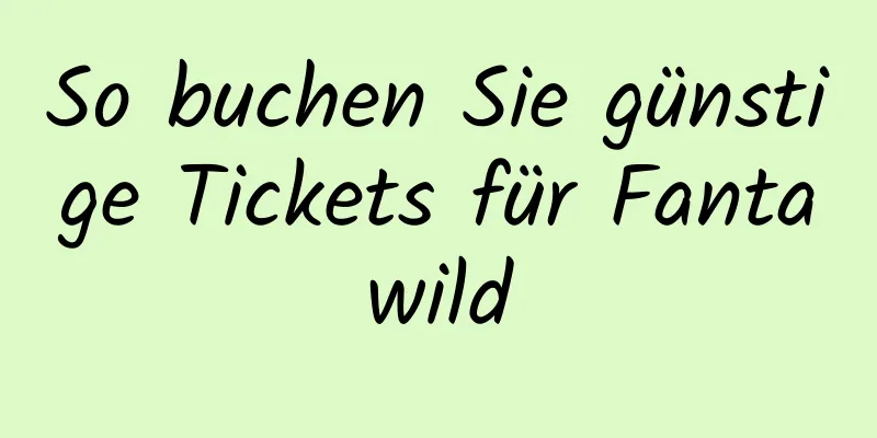 So buchen Sie günstige Tickets für Fantawild