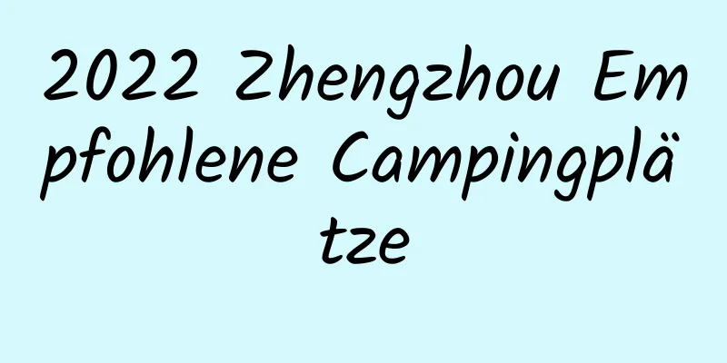 2022 Zhengzhou Empfohlene Campingplätze