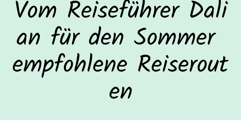 Vom Reiseführer Dalian für den Sommer empfohlene Reiserouten