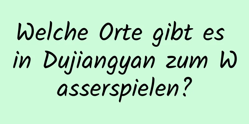 Welche Orte gibt es in Dujiangyan zum Wasserspielen?