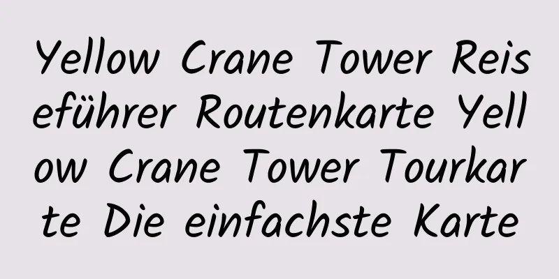 Yellow Crane Tower Reiseführer Routenkarte Yellow Crane Tower Tourkarte Die einfachste Karte