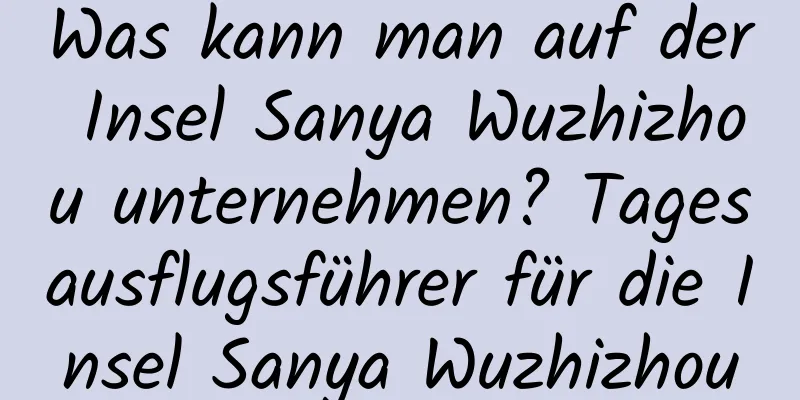 Was kann man auf der Insel Sanya Wuzhizhou unternehmen? Tagesausflugsführer für die Insel Sanya Wuzhizhou