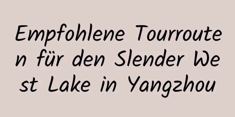 Empfohlene Tourrouten für den Slender West Lake in Yangzhou