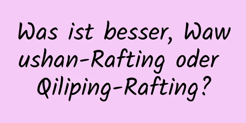 Was ist besser, Wawushan-Rafting oder Qiliping-Rafting?