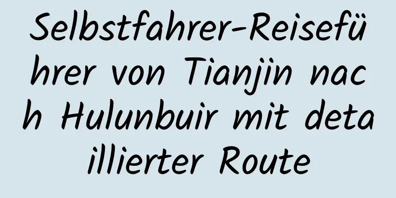 Selbstfahrer-Reiseführer von Tianjin nach Hulunbuir mit detaillierter Route