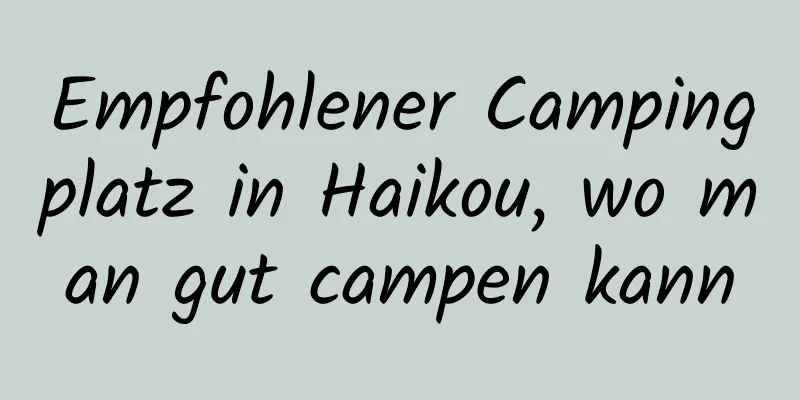 Empfohlener Campingplatz in Haikou, wo man gut campen kann