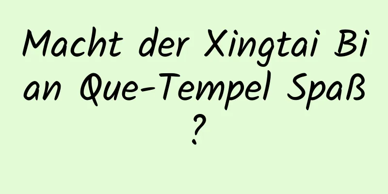 Macht der Xingtai Bian Que-Tempel Spaß?