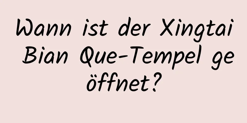 Wann ist der Xingtai Bian Que-Tempel geöffnet?