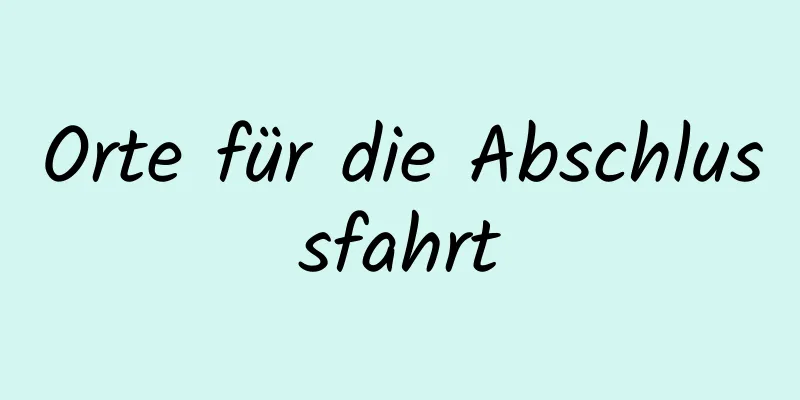 Orte für die Abschlussfahrt