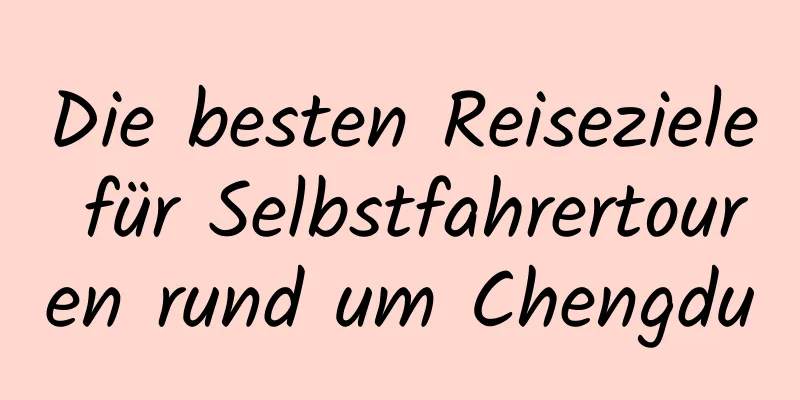 Die besten Reiseziele für Selbstfahrertouren rund um Chengdu