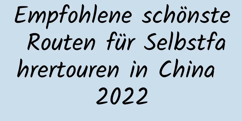 Empfohlene schönste Routen für Selbstfahrertouren in China 2022