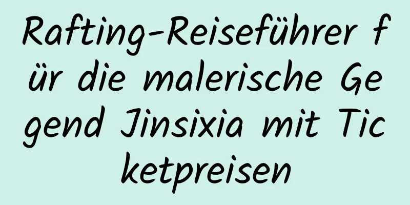 Rafting-Reiseführer für die malerische Gegend Jinsixia mit Ticketpreisen