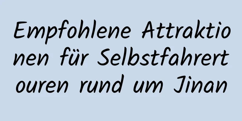 Empfohlene Attraktionen für Selbstfahrertouren rund um Jinan