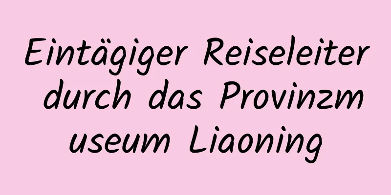 Eintägiger Reiseleiter durch das Provinzmuseum Liaoning