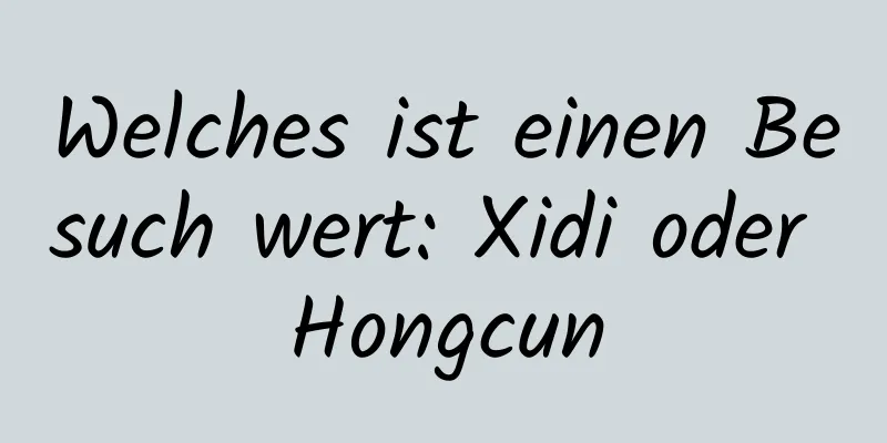 Welches ist einen Besuch wert: Xidi oder Hongcun