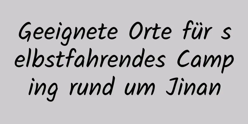 Geeignete Orte für selbstfahrendes Camping rund um Jinan