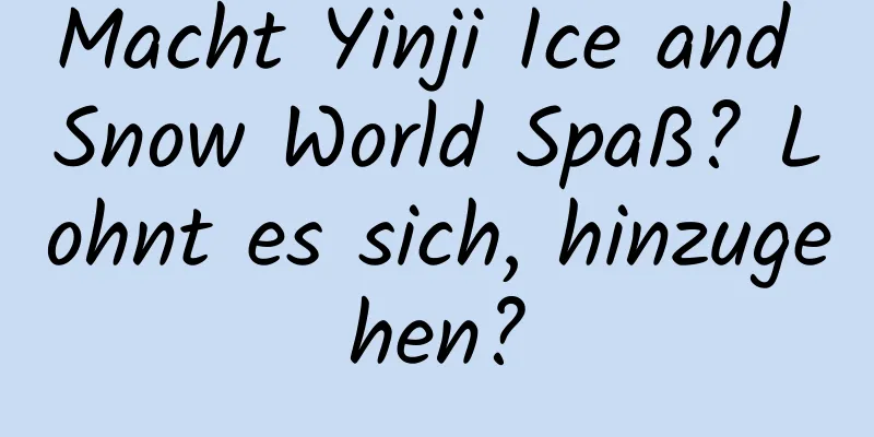 Macht Yinji Ice and Snow World Spaß? Lohnt es sich, hinzugehen?