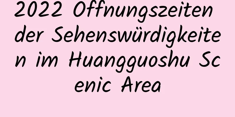 2022 Öffnungszeiten der Sehenswürdigkeiten im Huangguoshu Scenic Area