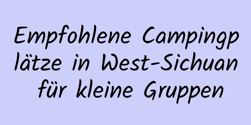 Empfohlene Campingplätze in West-Sichuan für kleine Gruppen