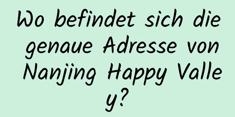 Wo befindet sich die genaue Adresse von Nanjing Happy Valley?