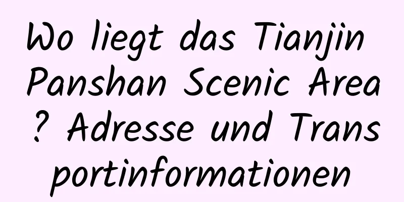 Wo liegt das Tianjin Panshan Scenic Area? Adresse und Transportinformationen