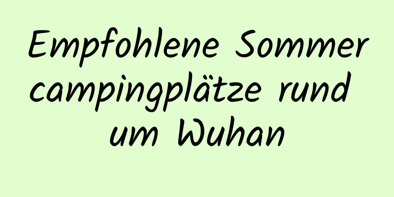 Empfohlene Sommercampingplätze rund um Wuhan