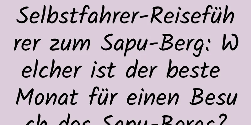 Selbstfahrer-Reiseführer zum Sapu-Berg: Welcher ist der beste Monat für einen Besuch des Sapu-Bergs?