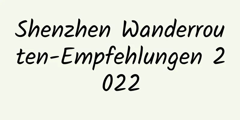 Shenzhen Wanderrouten-Empfehlungen 2022