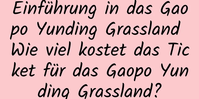 Einführung in das Gaopo Yunding Grassland Wie viel kostet das Ticket für das Gaopo Yunding Grassland?