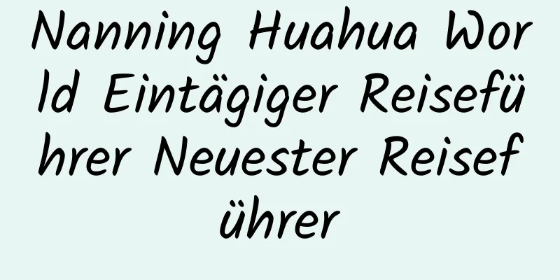 Nanning Huahua World Eintägiger Reiseführer Neuester Reiseführer