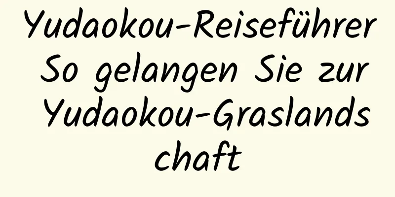 Yudaokou-Reiseführer So gelangen Sie zur Yudaokou-Graslandschaft