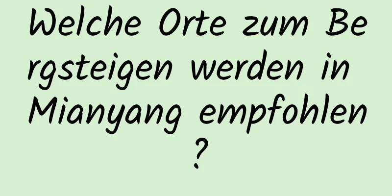 Welche Orte zum Bergsteigen werden in Mianyang empfohlen?