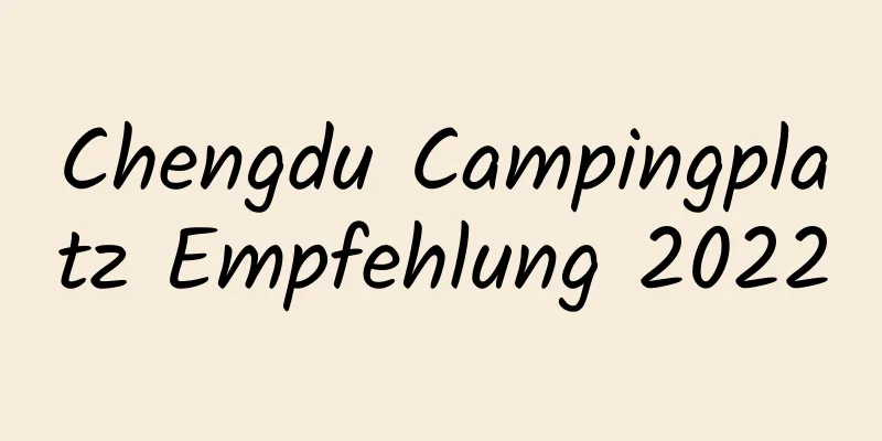 Chengdu Campingplatz Empfehlung 2022