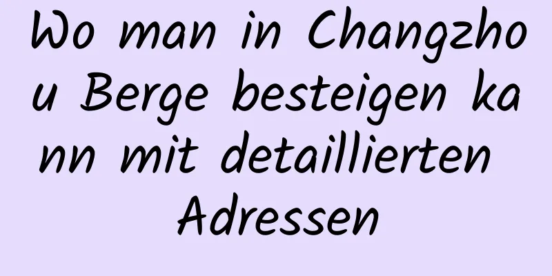 Wo man in Changzhou Berge besteigen kann mit detaillierten Adressen