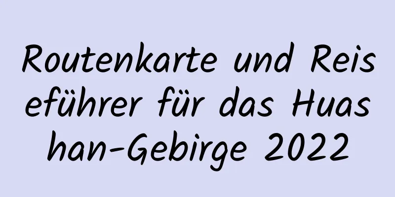 Routenkarte und Reiseführer für das Huashan-Gebirge 2022