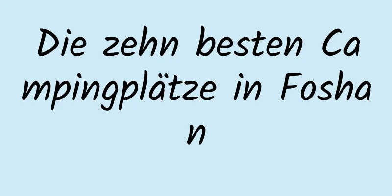 Die zehn besten Campingplätze in Foshan