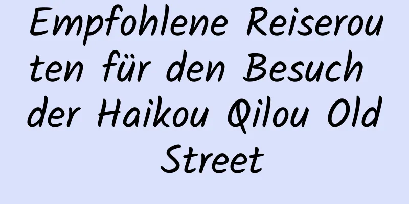 Empfohlene Reiserouten für den Besuch der Haikou Qilou Old Street