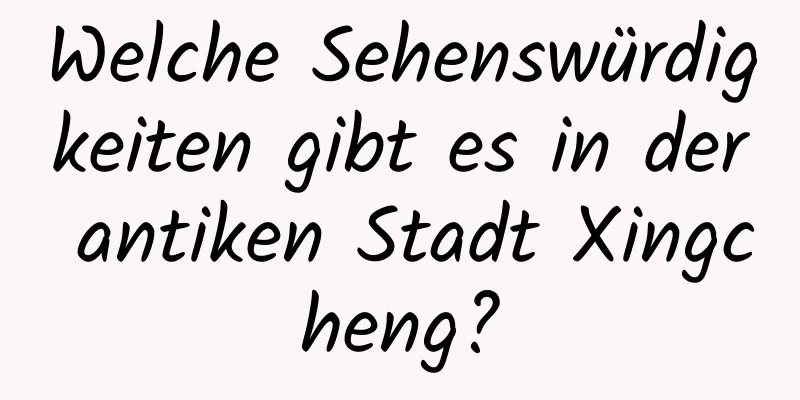 Welche Sehenswürdigkeiten gibt es in der antiken Stadt Xingcheng?