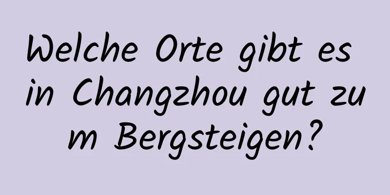 Welche Orte gibt es in Changzhou gut zum Bergsteigen?