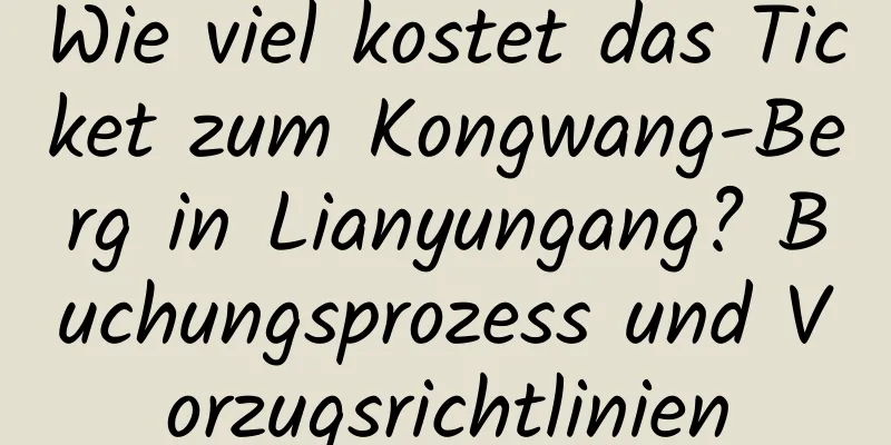 Wie viel kostet das Ticket zum Kongwang-Berg in Lianyungang? Buchungsprozess und Vorzugsrichtlinien