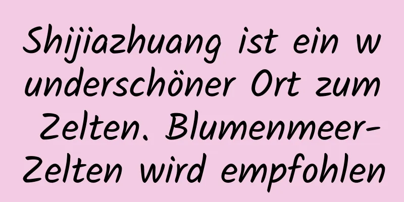 Shijiazhuang ist ein wunderschöner Ort zum Zelten. Blumenmeer-Zelten wird empfohlen