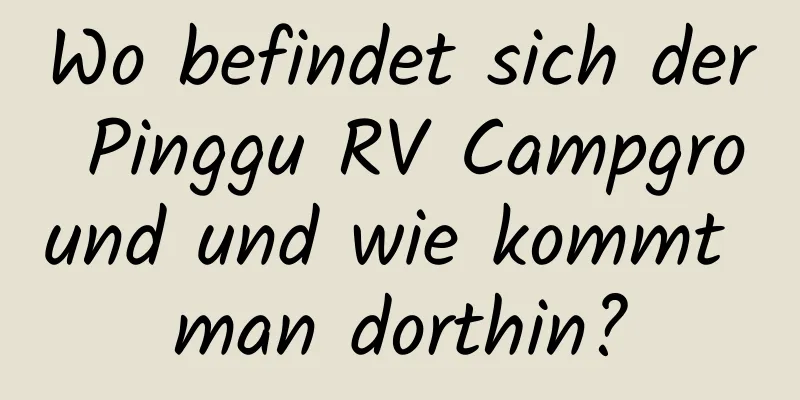 Wo befindet sich der Pinggu RV Campground und wie kommt man dorthin?