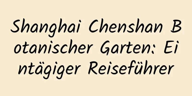 Shanghai Chenshan Botanischer Garten: Eintägiger Reiseführer