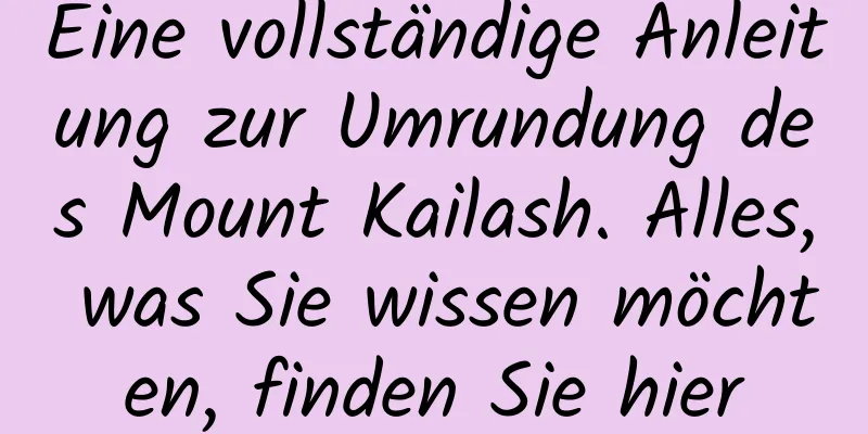 Eine vollständige Anleitung zur Umrundung des Mount Kailash. Alles, was Sie wissen möchten, finden Sie hier