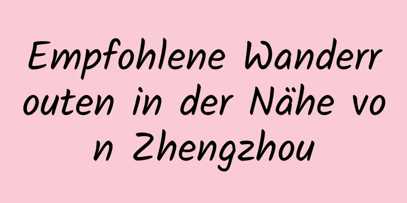 Empfohlene Wanderrouten in der Nähe von Zhengzhou